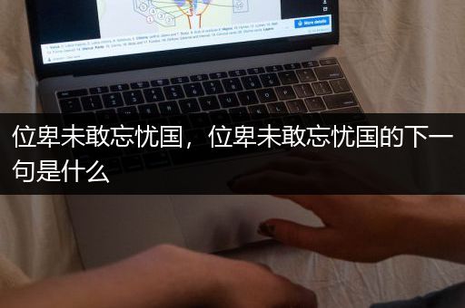 位卑未敢忘忧国，位卑未敢忘忧国的下一句是什么